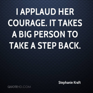 Applaud Her Courage. It Takes A Big Person To Take A Step Back.
