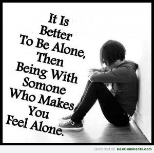 it-is-better-to-be-alone-then-being-with-someone-who-makes-you-feel ...