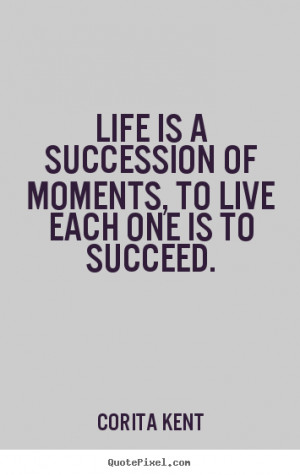 Corita Kent Quotes - Life is a succession of moments, to live each one ...