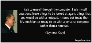 talk to myself through the computer. I ask myself questions, leave ...