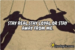 Stay Real,stay Loyal,or Stay Away From Me...
