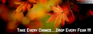 Take Every Chance.....Drop Every Fear Profile Facebook Covers