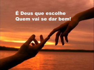 É Deus que escolhe Quem vai se dar bem!