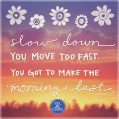 Slow down, you move too fast. You got to make the morning last. # ...