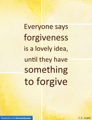 ... is a lovely idea, until they have something to forgive. — C.S. Lewis