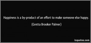 Happiness is a by-product of an effort to make someone else happy ...