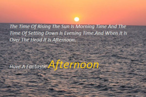 ... when it is over the head it is afternoon. Have a Fantastic Afternoon