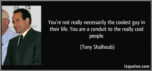 ... life. You are a conduit to the really cool people. - Tony Shalhoub