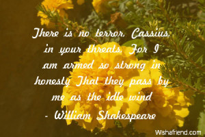 There is no terror, Cassius, in your threats, For I am armed so strong ...