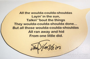 things they woulda-coulda-shoulda done... But all those woulda-coulda ...