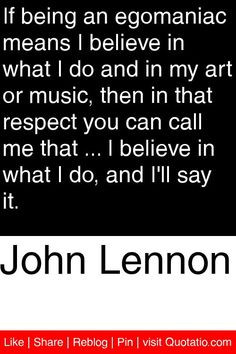 John Lennon - If being an egomaniac means I believe in what I do and ...