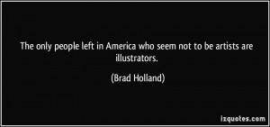 The only people left in America who seem not to be artists are ...