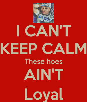 can-t-keep-calm-these-hoes-ain-t-loyal-2.png