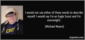 ... would say I'm an Eagle Scout and I'm overweight. - Michael Moore