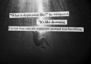 What is depression like?' he whispered. 'It's like drowning. Except ...