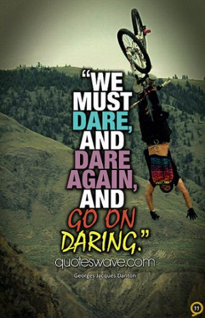 We must dare, and dare again, and go on daring.