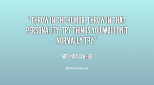 Throw in the humor, throw in that personality, try things you wouldn't ...