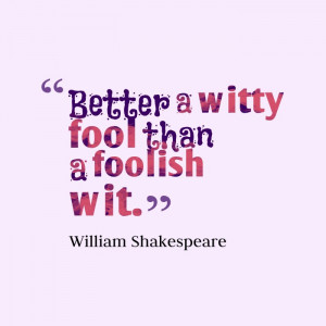 Better a Witty Foolish Than A Foolish Wit