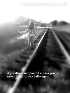 ... Goodbye Isn’t Painful Unless You’re Never Going To Say Hello Again