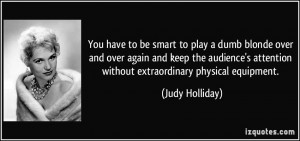 You have to be smart to play a dumb blonde over and over again and ...