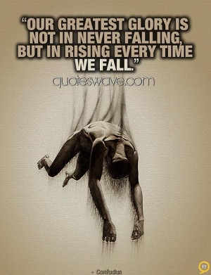 Our greatest glory is not in never falling, but in rising every time ...