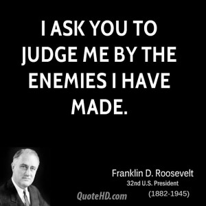 ask you to judge me by the enemies I have made.