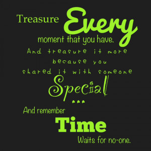 Treasure every moment...before the moment turns into a memory.