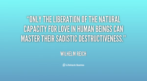 Only the liberation of the natural capacity for love in human beings ...