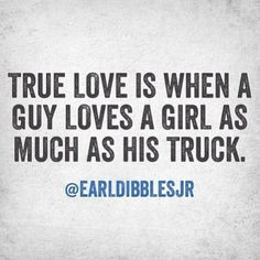 True love is when a guy loves a girl as much as his truck. Truth! Just ...