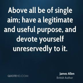 ... legitimate and useful purpose, and devote yourself unreservedly to it