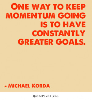 Michael Korda picture quotes - One way to keep momentum going is to ...