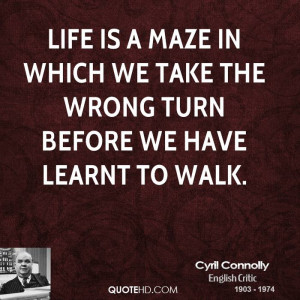 Life is a maze in which we take the wrong turn before we have learnt ...