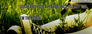 so i heard your a player? nice to meet you.i'm the coach. , Pictures