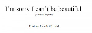 sorry I can’t be beautiful. Trust me. I would if I could.