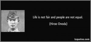 Life is not fair and people are not equal. - Hiroo Onoda