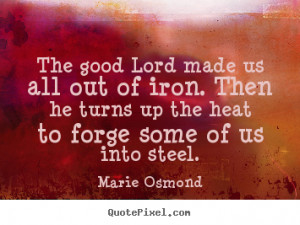 Inspirational quotes - The good lord made us all out of iron. then..