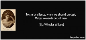 ... we should protest, Makes cowards out of men. - Ella Wheeler Wilcox