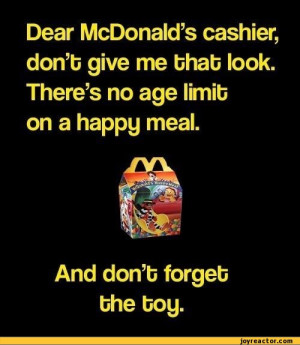 Dear McDonalds cashier, donb give me bhab look. Theres no age limib on ...