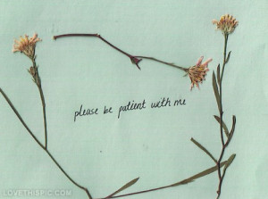 Please be patient with me