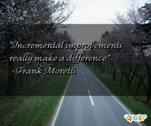 Incremental improvements really make a difference .
