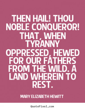 Then hail! thou noble conqueror! That, when tyranny oppressed, hewed ...