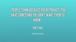 People think because you're private, you have something you don't want ...