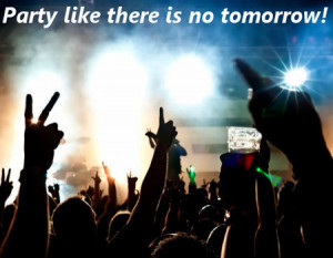 Party like there is no tomorrow!