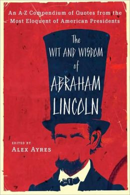 The Wit and Wisdom of Abraham Lincoln: An A-Z Compendium of Quotes ...