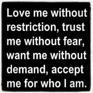 -be-kind:Love me without restriction, trust me without fear, want me ...