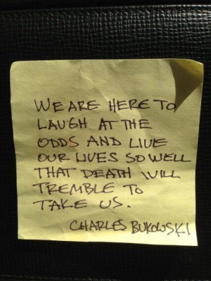 ... death will tremble to take us. Charles Bukowski posted by Alton Brown