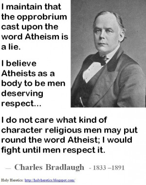 ... Atheists as a body to be men deserving respect — Charles Bradlaugh