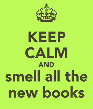 KEEP CALM AND smell all the new books