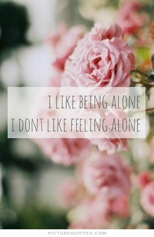like being alone. i don't like feeling alone. Picture Quote #1