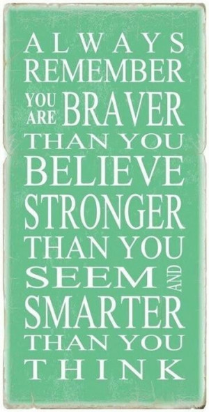 Always remember: You are braver than you believe, stronger than you ...